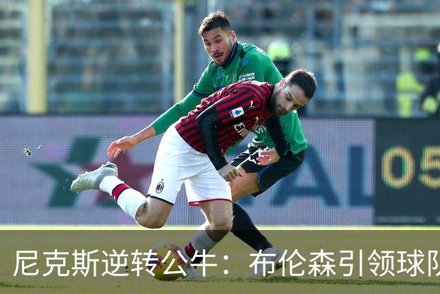 尼克斯逆转公牛：布伦森引领球队实现19分大翻盘