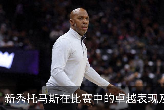 新秀托马斯在比赛中的卓越表现及团队贡献分析