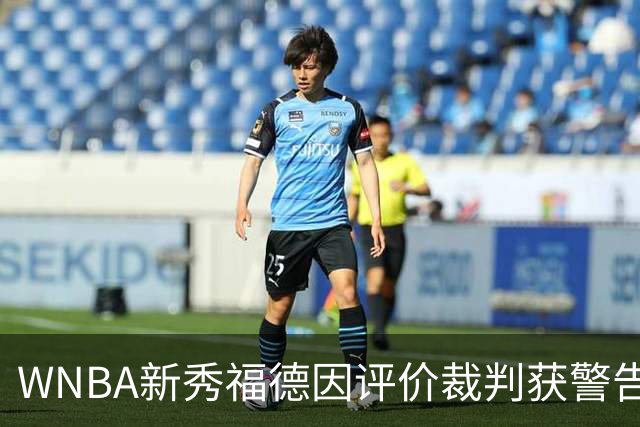 WNBA新秀福德因评价裁判获警告，揭示联盟发言限制